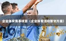 企业体育赛事项目（企业体育活动策划方案）