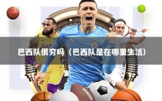 巴西队很穷吗（巴西队是在哪里生活）