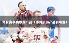 体育赛事类旅游产品（体育旅游产品有哪些）