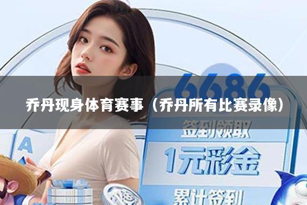 乔丹现身体育赛事(乔丹所有比赛录像)