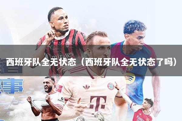 西班牙队全无状态(西班牙队全无状态了吗)