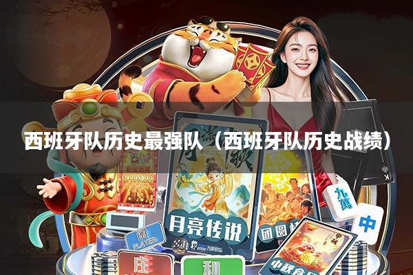 西班牙队历史最强队(西班牙队历史战绩)